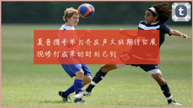 夏普携手单打乔发声文班期待你展现修行成果的时刻已到